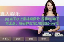 pg电子水上泰神奇爆分-探秘PG电子水上泰，解码神奇爆分的奥秘-pg电子水上泰神奇爆分