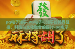 pg电子知乎-PG电子与知乎的跨界碰撞，科技与文化融合的探讨-pg电子知乎