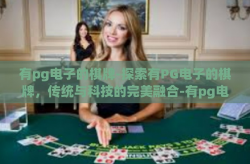 有pg电子的棋牌-探索有PG电子的棋牌，传统与科技的完美融合-有pg电子的棋牌