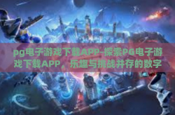 pg电子游戏下载APP-探索PG电子游戏下载APP，乐趣与挑战并存的数字娱乐新纪元-pg电子游戏下载APP