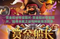 赏金船长夺宝图片-赏金船长夺宝图片，探寻未解之谜与神秘海洋故事-赏金船长夺宝图片