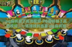 pg麻将胡了高清视频-PG麻将胡了高清视频，一场牌技的盛宴-pg麻将胡了高清视频