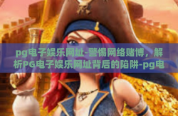pg电子娱乐网址-警惕网络赌博，解析PG电子娱乐网址背后的陷阱-pg电子娱乐网址