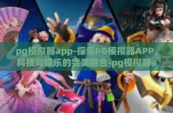 pg模拟器app-探索PG模拟器APP，科技与娱乐的完美融合-pg模拟器app