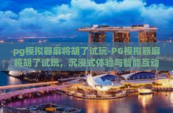 pg模拟器麻将胡了试玩-PG模拟器麻将胡了试玩，沉浸式体验与智能互动的完美结合-pg模拟器麻将胡了试玩