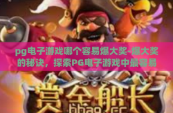 pg电子游戏哪个容易爆大奖-爆大奖的秘诀，探索PG电子游戏中最容易赢取的玩法-pg电子游戏哪个容易爆大奖