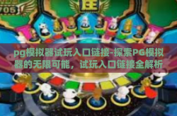pg模拟器试玩入口链接-探索PG模拟器的无限可能，试玩入口链接全解析-pg模拟器试玩入口链接