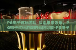 PG电子试玩游戏-探索未来娱乐，PG电子试玩游戏的无限可能-PG电子试玩游戏