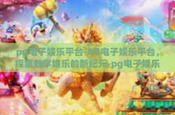 pg电子娱乐平台-PG电子娱乐平台，探索数字娱乐的新纪元-pg电子娱乐平台