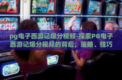 pg电子西游记爆分视频-探索PG电子西游记爆分视频的背后，策略、技巧与乐趣-pg电子西游记爆分视频
