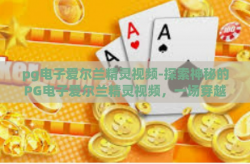 pg电子爱尔兰精灵视频-探索神秘的PG电子爱尔兰精灵视频，一场穿越现实与幻想的视听盛宴-pg电子爱尔兰精灵视频