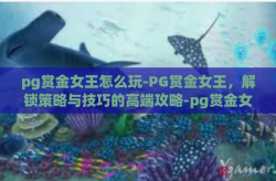 pg赏金女王怎么玩-PG赏金女王，解锁策略与技巧的高端攻略-pg赏金女王怎么玩
