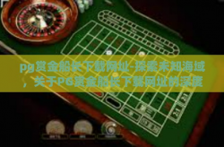 pg赏金船长下载网址-探索未知海域，关于PG赏金船长下载网址的深度揭秘-pg赏金船长下载网址