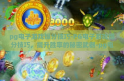 pg电子游戏爆分技巧-PG电子游戏爆分技巧，提升胜率的秘密武器-pg电子游戏爆分技巧