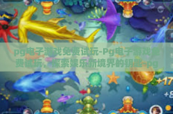 pg电子游戏免费试玩-Pg电子游戏免费试玩，探索娱乐新境界的钥匙-pg电子游戏免费试玩