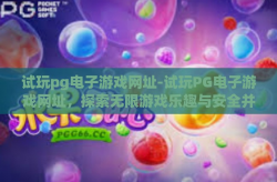 试玩pg电子游戏网址-试玩PG电子游戏网址，探索无限游戏乐趣与安全并重-试玩pg电子游戏网址
