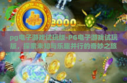 pg电子游戏试玩版-PG电子游戏试玩版，探索未知与乐趣并行的奇妙之旅-pg电子游戏试玩版