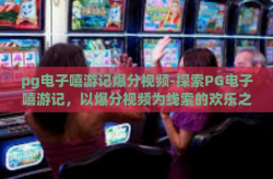 pg电子嘻游记爆分视频-探索PG电子嘻游记，以爆分视频为线索的欢乐之旅-pg电子嘻游记爆分视频