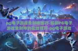 pg电子游戏象财神技巧-解锁PG电子游戏象财神的实战技巧-pg电子游戏象财神技巧