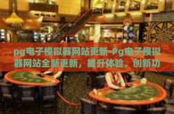 pg电子模拟器网站更新-Pg电子模拟器网站全新更新，提升体验，创新功能-pg电子模拟器网站更新
