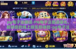 pg电子注册送-PG电子注册送豪礼，解锁你的线上娱乐新体验-pg电子注册送