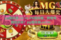 pg模拟器.co m-PG模拟器，跨境电商新航标？pg模拟器.co m