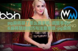 pg麻将胡了怎么调手机-调整手机PG麻将胡牌技巧与注意事项-pg麻将胡了怎么调手机