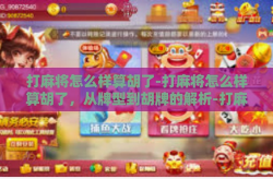 打麻将怎么样算胡了-打麻将怎么样算胡了，从牌型到胡牌的解析-打麻将怎么样算胡了