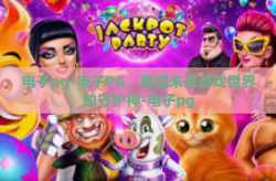 电子pg-电子PG，重塑未来游戏世界的守护神-电子pg