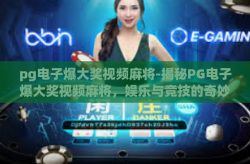 pg电子爆大奖视频麻将-揭秘PG电子爆大奖视频麻将，娱乐与竞技的奇妙碰撞-pg电子爆大奖视频麻将