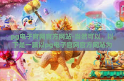 pg电子官网官方网站-当然可以，以下是一篇以pg电子官网官方网站为主题的文章，标题和正文都是原创内容。希望以下内容符合您的要求，pg电子官网官方网站