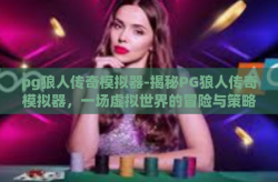 pg狼人传奇模拟器-揭秘PG狼人传奇模拟器，一场虚拟世界的冒险与策略之旅-pg狼人传奇模拟器