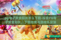pg电子赏金船长怎么下载-探索PG电子赏金船长，下载指南与游戏乐趣解析-pg电子赏金船长怎么下载