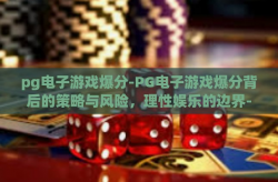 pg电子游戏爆分-PG电子游戏爆分背后的策略与风险，理性娱乐的边界-pg电子游戏爆分