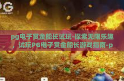 pg电子赏金船长试玩-探索无限乐趣，试玩PG电子赏金船长游戏指南-pg电子赏金船长试玩