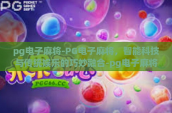 pg电子麻将-PG电子麻将，智能科技与传统娱乐的巧妙融合-pg电子麻将