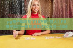 pg电子麻将胡了10万倍-惊人！PG电子麻将一局胡牌竟达10万倍—揭秘虚拟赌博的惊魂一刻-pg电子麻将胡了10万倍