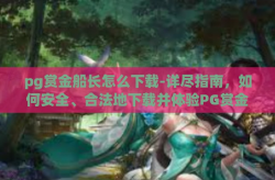 pg赏金船长怎么下载-详尽指南，如何安全、合法地下载并体验PG赏金船长应用-pg赏金船长怎么下载