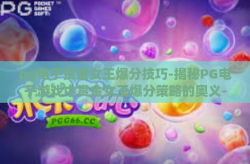 pg电子赏金女王爆分技巧-揭秘PG电子游戏中赏金女王爆分策略的奥义-pg电子赏金女王爆分技巧