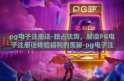 pg电子注册送-独占优势，解读PG电子注册送体验福利的奥秘-pg电子注册送