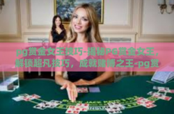 pg赏金女王技巧-揭秘PG赏金女王，解锁超凡技巧，成就赌博之王-pg赏金女王技巧