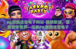 pg麒麟送宝电子网站-麒麟献瑞，宝聚数字世界—探索PG麒麟送宝电子网站的奇幻之旅-pg麒麟送宝电子网站