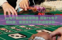 pg电子模拟器戒赌神器-揭秘PG电子模拟器，重塑娱乐界限的戒赌神器-pg电子模拟器戒赌神器