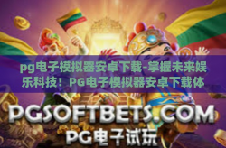 pg电子模拟器安卓下载-掌握未来娱乐科技！PG电子模拟器安卓下载体验-pg电子模拟器安卓下载