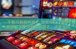下载川麻麻将胡了-当然可以，基于关键词下载川麻麻将胡了，这里为你安排一篇文章，希望能够符合您的需求。下载川麻麻将胡了