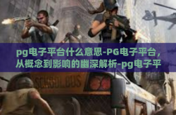 pg电子平台什么意思-PG电子平台，从概念到影响的幽深解析-pg电子平台什么意思