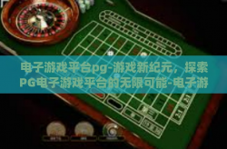 电子游戏平台pg-游戏新纪元，探索PG电子游戏平台的无限可能-电子游戏平台pg
