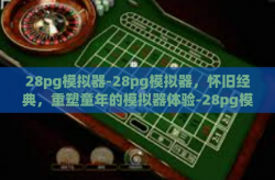 28pg模拟器-28pg模拟器，怀旧经典，重塑童年的模拟器体验-28pg模拟器