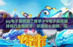 pg电子麻将胡了教学-PG电子麻将胡牌技巧全面教学，掌握核心策略，赢在智慧与运气之间-pg电子麻将胡了教学