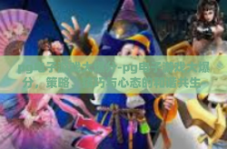 pg电子游戏大爆分-pg电子游戏大爆分，策略、技巧与心态的和谐共生-pg电子游戏大爆分
